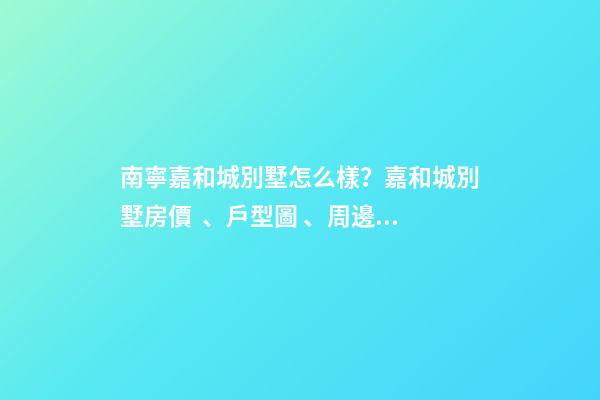 南寧嘉和城別墅怎么樣？嘉和城別墅房價、戶型圖、周邊配套樓盤分析